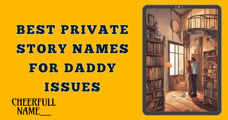 Best Private Story Names For Daddy Issues