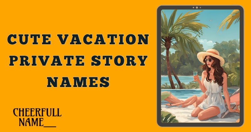 Cute Vacation Private Story Names