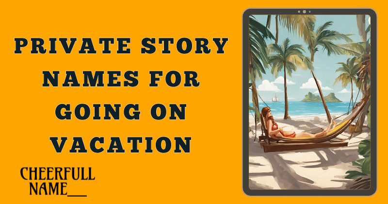 Private Story Names For Going On Vacation